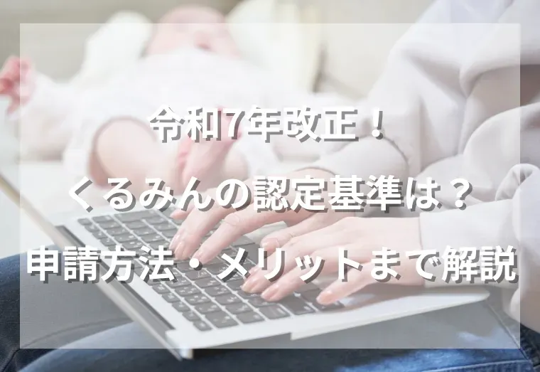 令和7年改正！くるみんの認定基準は？申請方法・メリットまで解説
